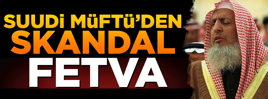 Riyad Müftüsü'nden skandal fetva!