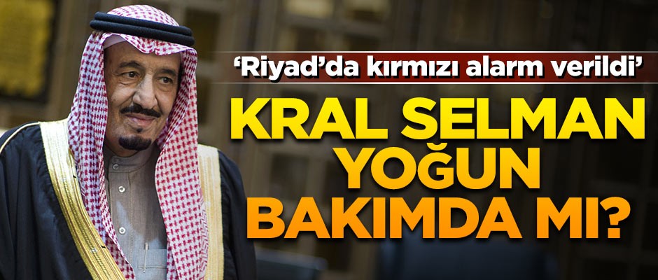 Riyad'da kırmızı alarm! Kral Selman yoğun bakımda mı?