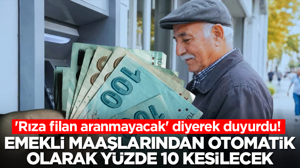 'Rıza filan aranmayacak' diyerek duyurdu: Emekli maaşlarından yüzde 10 otomatik kesinti yapılacak