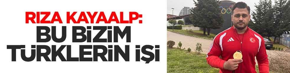 Rıza Kayaalp: Bu bizim Türklerin işi