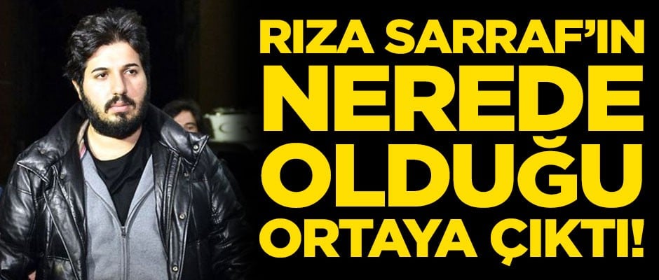 Rıza Sarraf'ın nerede olduğu ortaya çıktı
