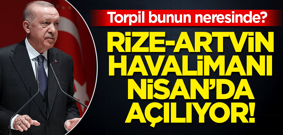Rize-Artvin Havalimanı'nda sona gelindi! Torpil olsaydı ilk havalimanını memleketine açmaz mıydı?