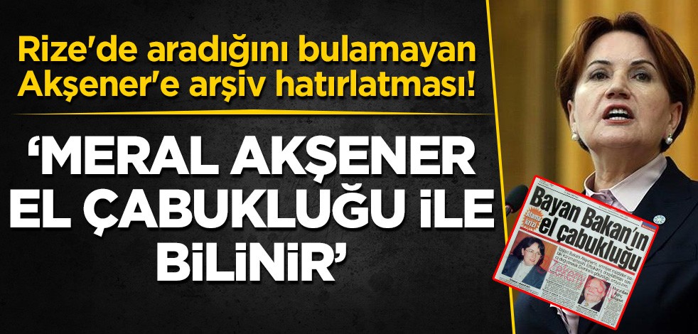 Rize'de aradığını bulamayan Akşener'e arşiv hatırlatması! 'Meral Akşener el çabukluğu ile tanınır'