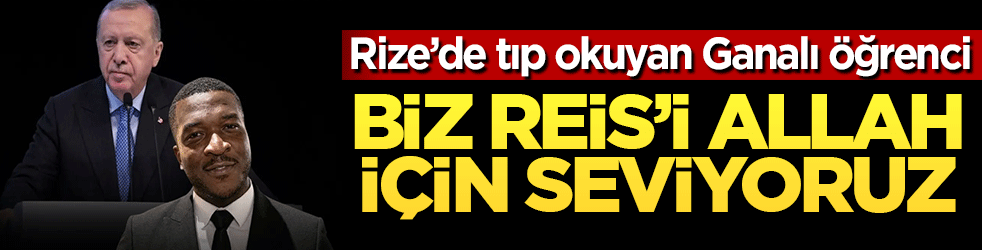 Rize’de tıp okuyan Ganalı öğrenci: Biz Reis’i Allah için seviyoruz