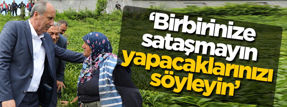 Rizeli teyzeden Muharrem İnce'ye seçim tavsiyesi