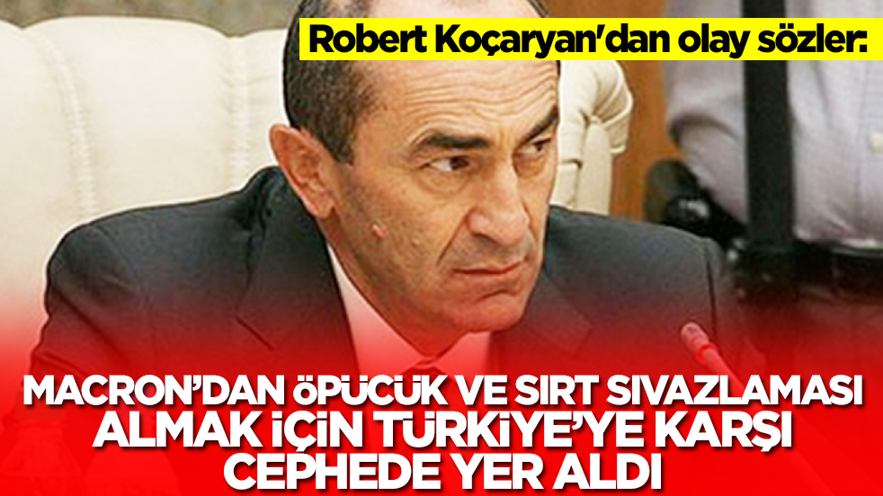 Robert Koçaryan: Macron'dan öpücük almak için Türkiye'ye karşı cephede yer aldı, gri alana girdi