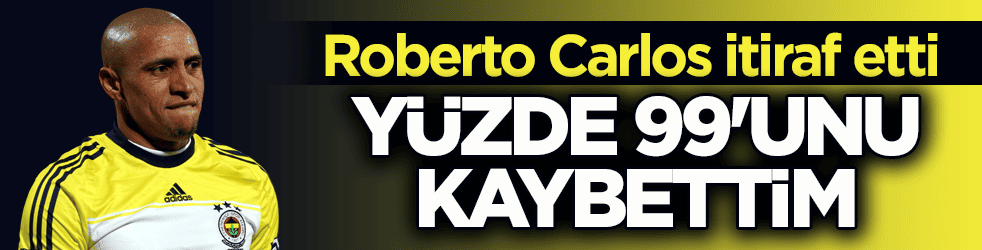 Roberto Carlos itiraf etti: Y&uuml;zde 99'unu kaybettim
