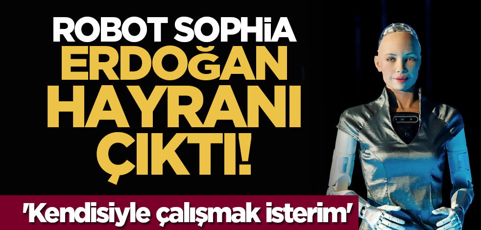 Robot Sophia, Cumhurbaşkanı Erdoğan hayranı çıktı! 'Kendisiyle çalışmak isterim'