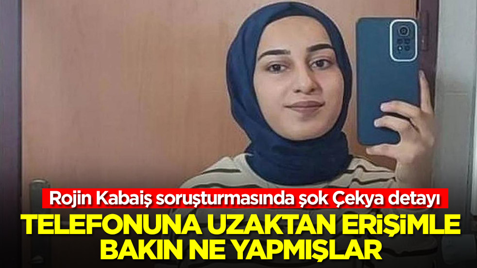 Rojin Kabaiş soruşturmasında şok Çekya detayı: Telefonuna uzaktan erişimle bakın ne yapmışlar
