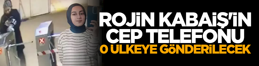 Rojin Kabaiş'in cep telefonu o ülkeye gönderilecek