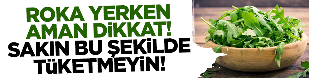 Roka yerken aman dikkat! Sakın bu şekilde tüketmeyin