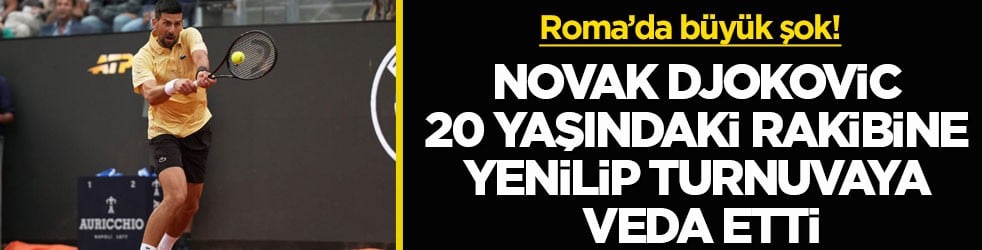 Roma’da büyük şok! Djokovic 20 yaşındaki rakibine yenilip turnuvaya veda etti