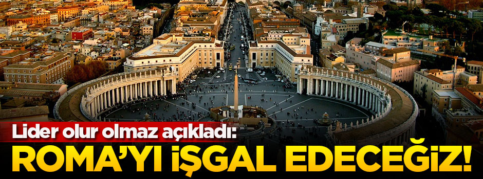 'Roma’yı işgal edeceğiz'