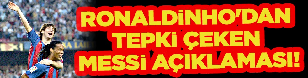 Ronaldinho'dan tepki çeken Messi açıklaması!