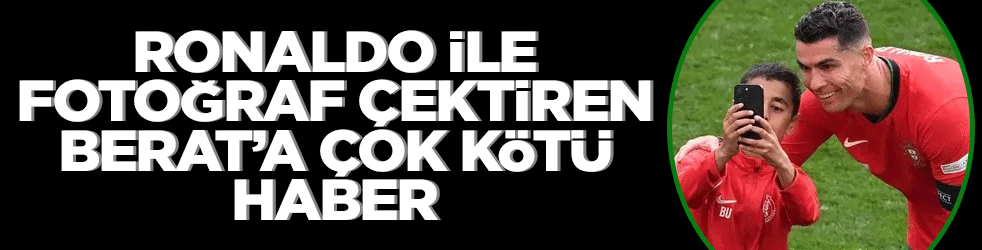 Ronaldo ile fotoğraf çektiren Berat'a çok kötü haber