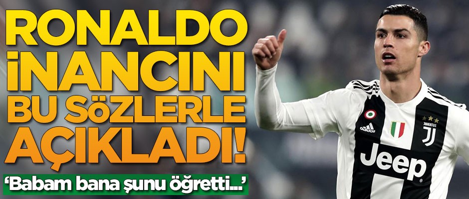 Ronaldo inancını bu sözlerle duyurdu: Babam bana şunu öğretti...
