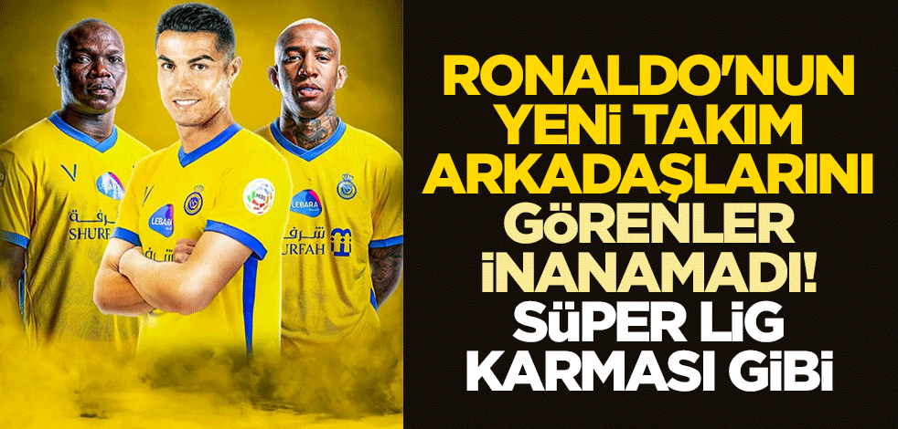 Ronaldo'nun yeni takım arkadaşlarını görenler inanamadı! Süper Lig karması gibi