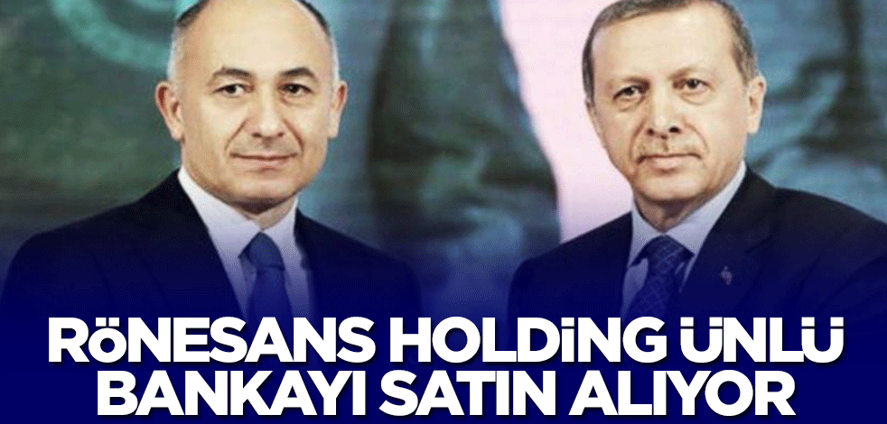 Rönesans Holding ünlü bankayı satın alıyor