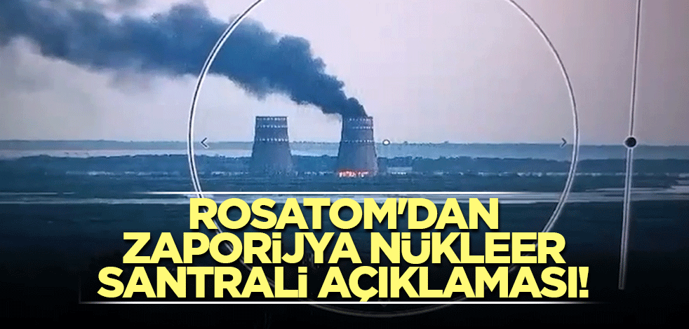 Rosatom'dan Zaporijya Nükleer santrali açıklaması!