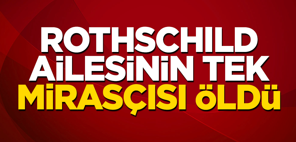 Rothschild ailesinin tek mirasçısı öldü! En zenginler listesindeydi