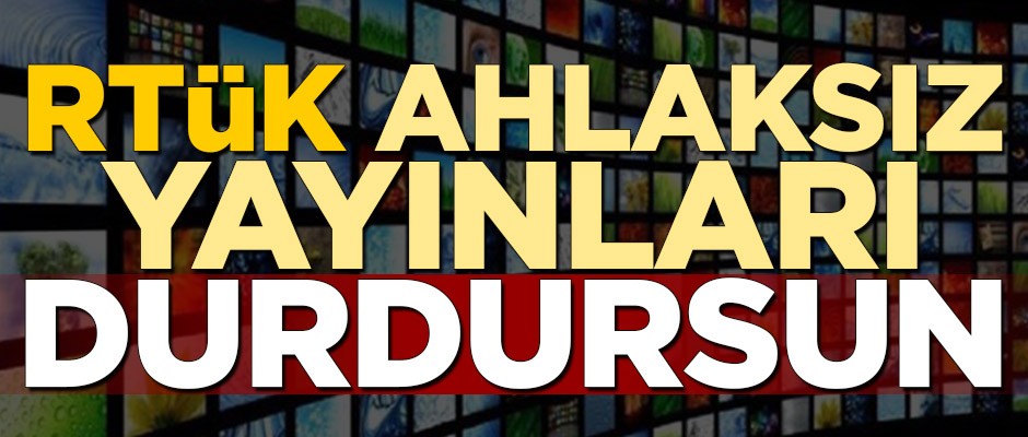 RTÜK ahlaksız yayınları durdursun