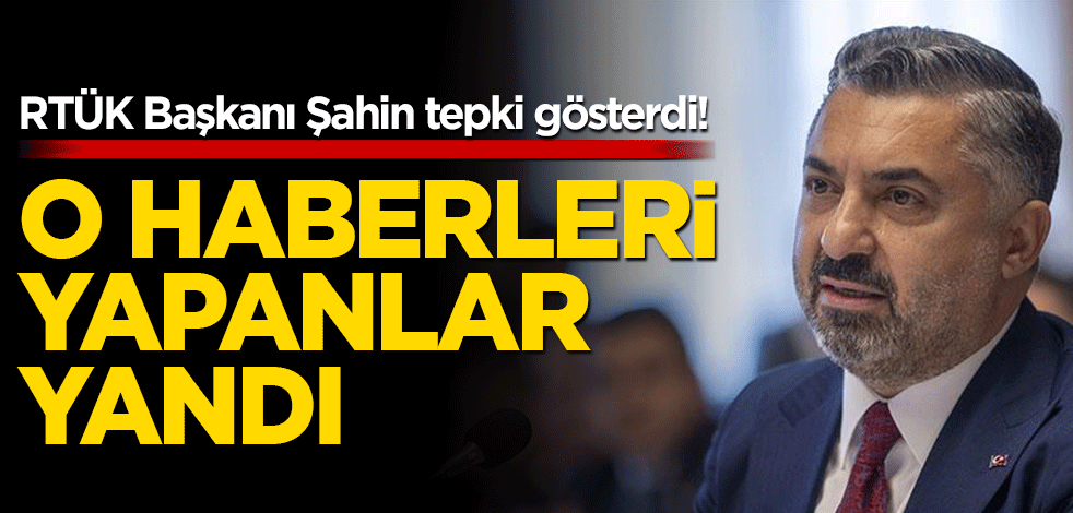 RTÜK Başkanı Şahin tepki gösterdi! O haberleri yapanlar yandı