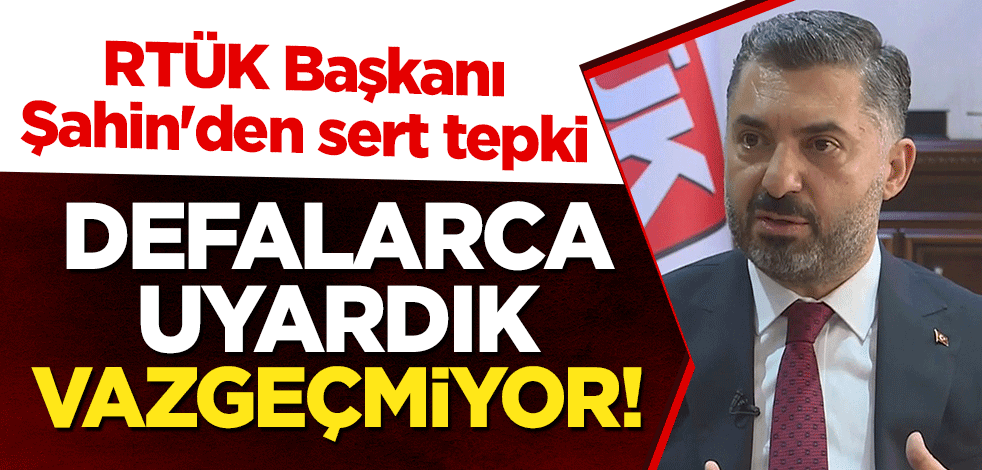 RTÜK Başkanı Şahin'den sert tepki: Defalarca uyardık, vazgeçmiyor!