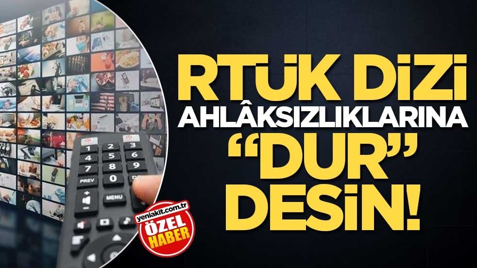 RTÜK dizi ahlâksızlıklarına "dur" desin!