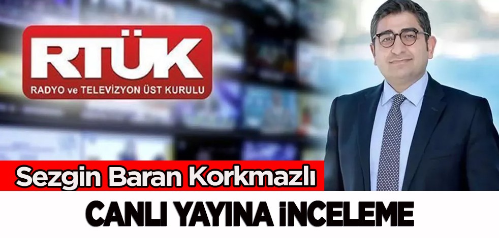 RTÜK harekete geçti: CNN Türk'ün Sezgin Baran Korkmaz'lı canlı yayınına inceleme