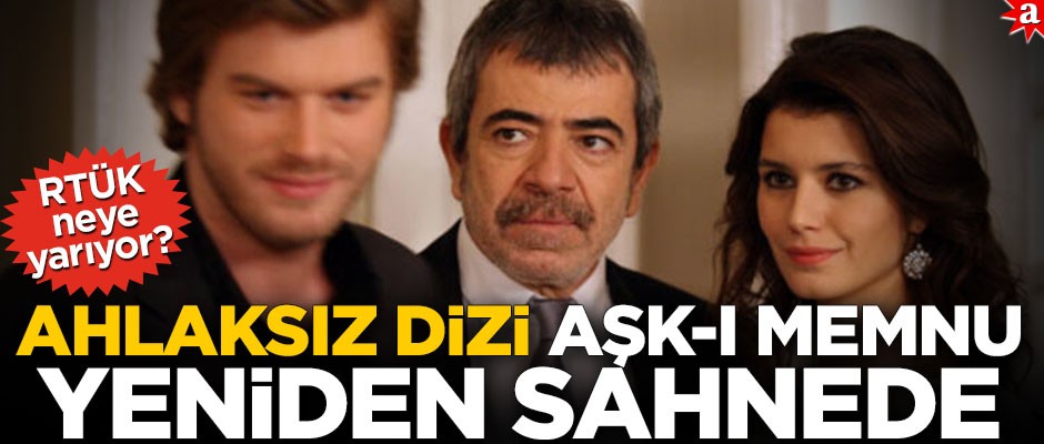 RTÜK neye yarıyor? Ahlaksız dizi Aşk-ı Memnu yeniden sahnede
