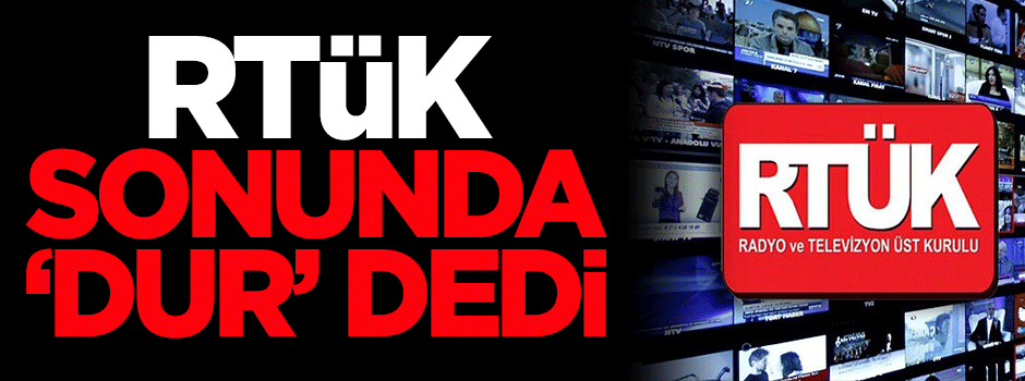 RTÜK sonunda 'dur' dedi!