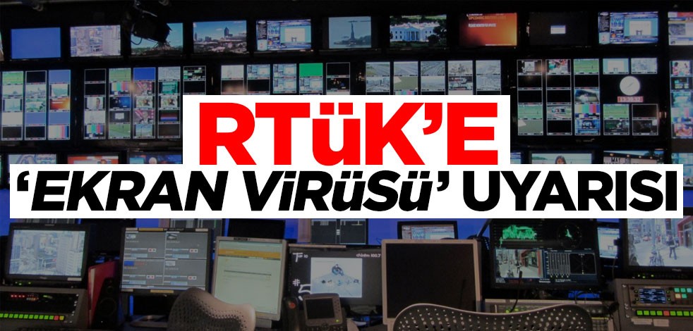 RTÜK’e "ekran virüsü" uyarısı!