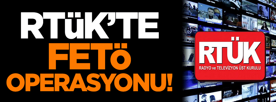 RTÜK'te 'FETÖ' operasyonu!