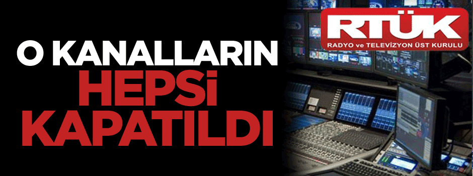 RTÜK’ten flaş karar, O kanalların hepsi kapatıldı