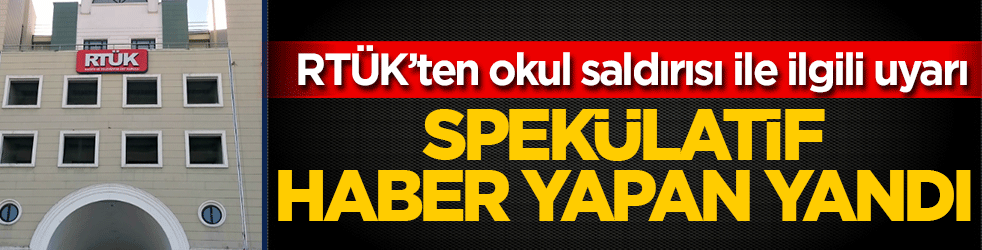 RTÜK’ten Okul Saldırısı ile ilgili uyarı: Spekülatif haber yapan yandı