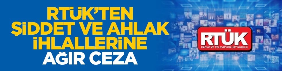 RTÜK’ten şiddet ve ahlak ihlallerine ağır ceza