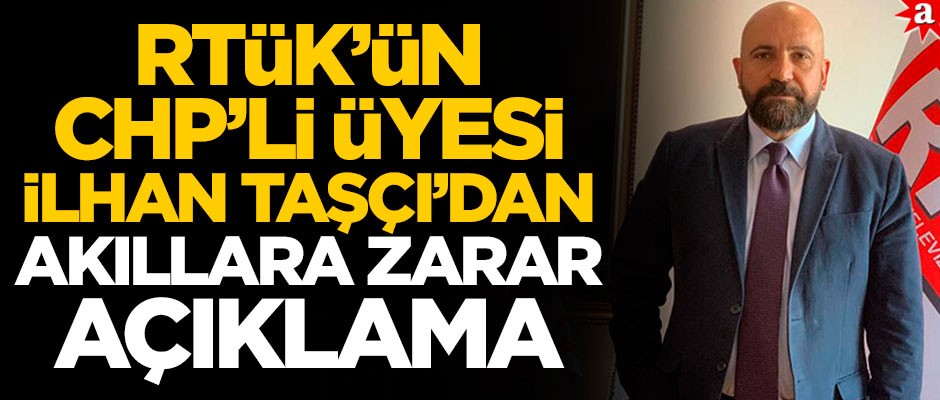 RTÜK'ün CHP'li Üyesi İlhan Taşçı'dan akıllara zarar açıklama
