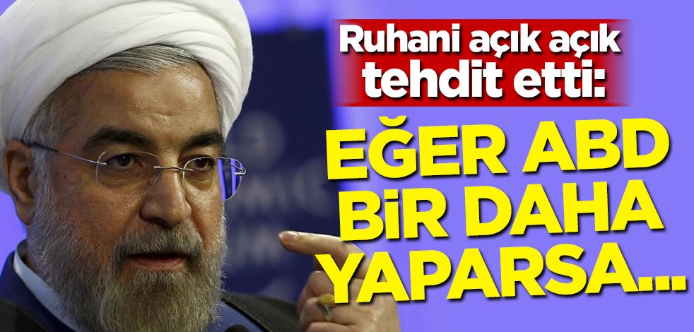 Ruhani açık açık tehdit etti: Eğer ABD bir daha yaparsa...