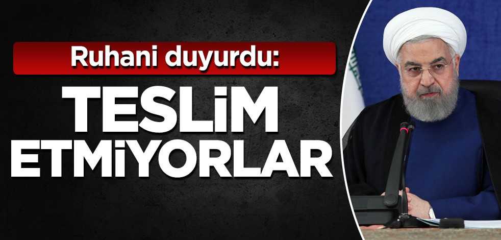 Ruhani duyurdu: Teslim etmiyorlar