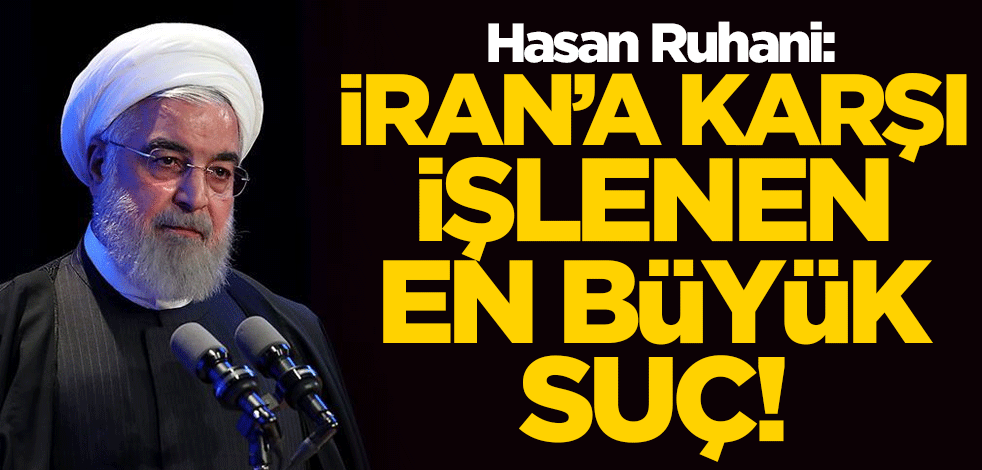 Ruhani: İran halkına karşı işlenen en büyük suç