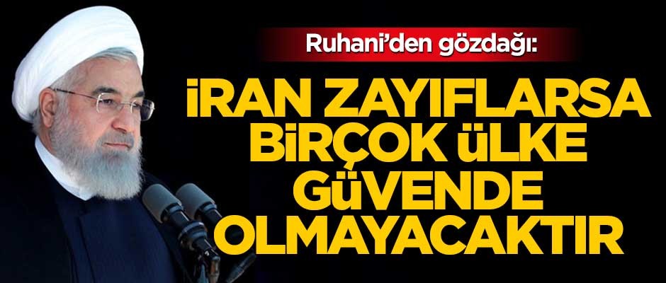 Ruhani: İran zayıflarsa birçok ülke güvende olmayacaktır