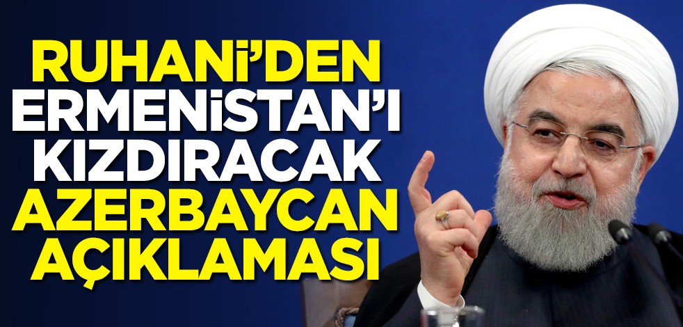 Ruhani'den Ermenistan'ı kızdıracak Azerbaycan açıklaması