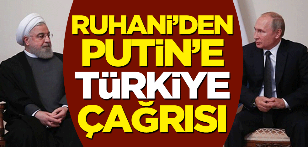 Ruhani'den Putin'e Türkiye çağrısı