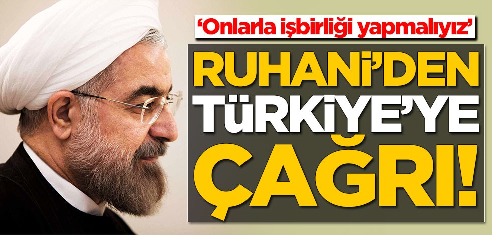 Ruhani'den Türkiye'ye çağrı: Onlarla işbirliği yapmalıyız