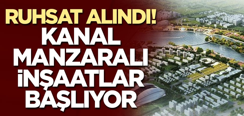 Ruhsat alındı! Kanal manzaralı inşaatlar başlıyor