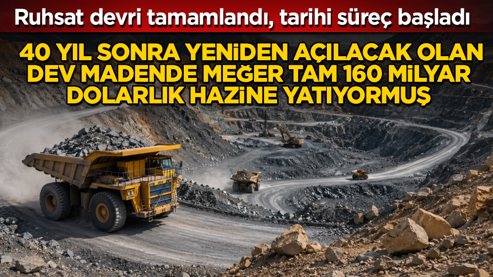 Ruhsat devri tamamlandı, tarihi süreç başladı! 40 yıl sonra yeniden açılacak olan dev madende meğer tam 160 milyar dolarlık hazine yatıyormuş 