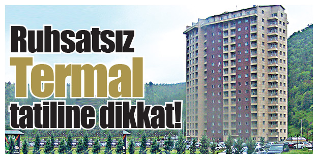 Ruhsatsız Termal tatiline dikkat!