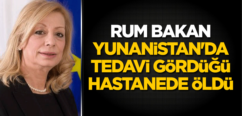 Rum bakan, Yunanistan'da tedavi gördüğü hastanede öldü