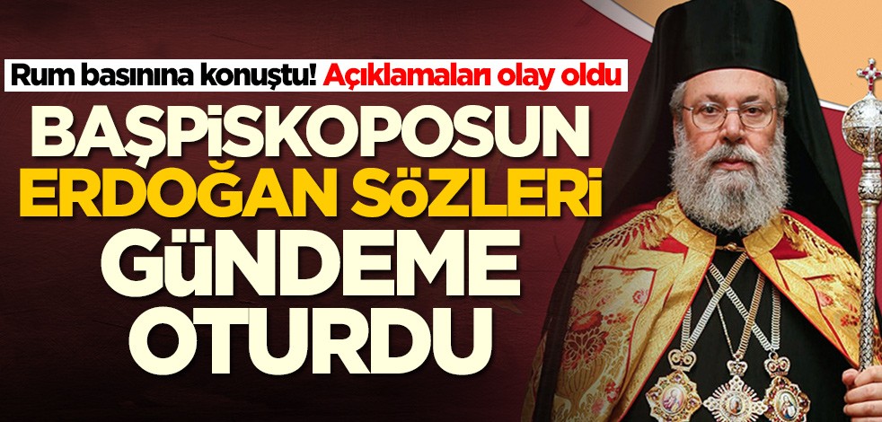 Rum Başpiskopos II. Hrisostomos'un Erdoğan sözleri olay oldu
