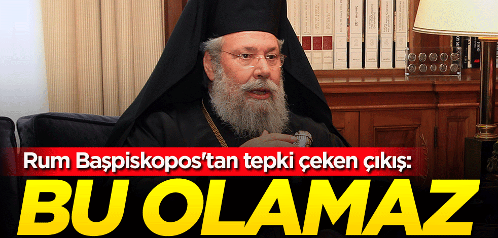 Rum Başpiskopos'tan tepki çeken çıkış: Bu olamaz